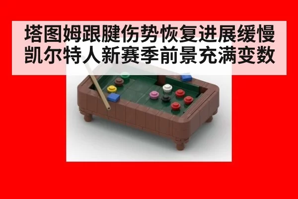 塔图姆跟腱伤势恢复进展缓慢 凯尔特人新赛季前景充满变数